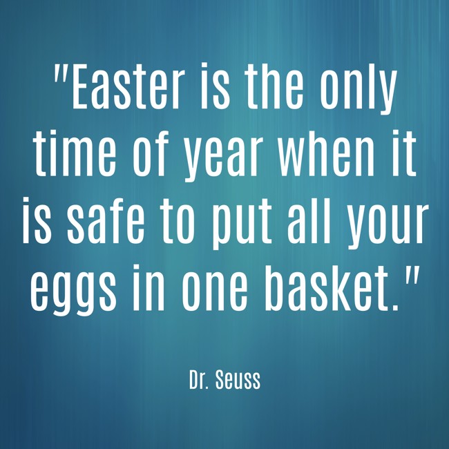 Easter is the only time of year when it is safe to put all your eggs in one basket. - Dr. Seuss