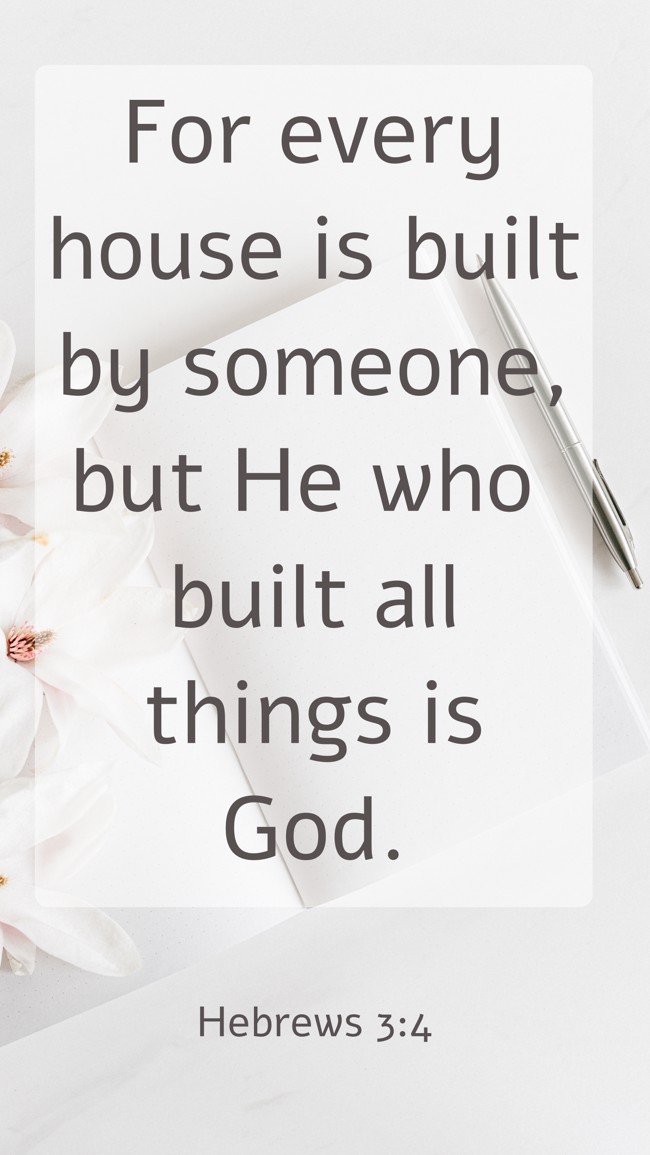For every house is built by someone, but He who built all things is God. - Hebrews 3:4