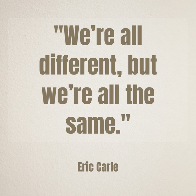 We’re all different, but we’re all the same. - Eric Carle