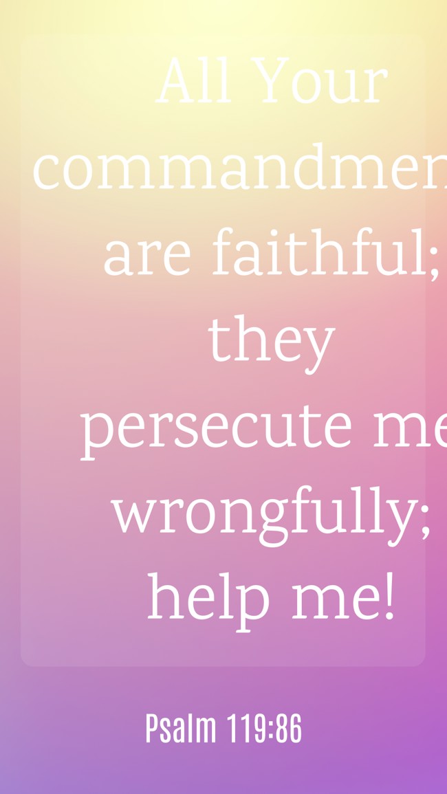 All Your commandments are faithful; they persecute me wrongfully; help me! - Psalm 119:86