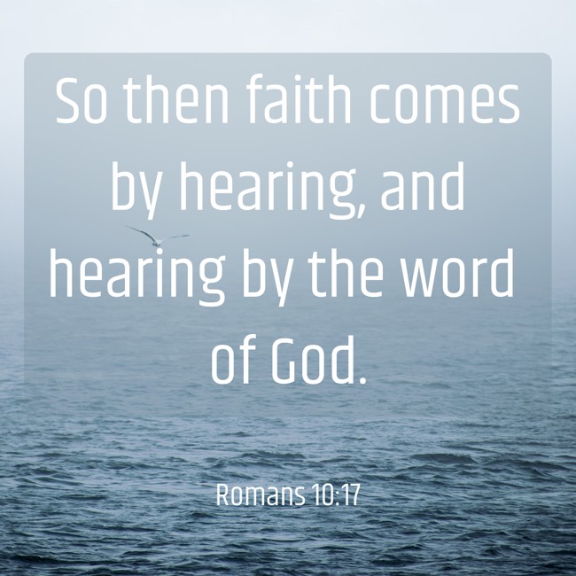 So then faith comes by hearing, and hearing by the word of God. - Romans 10:17