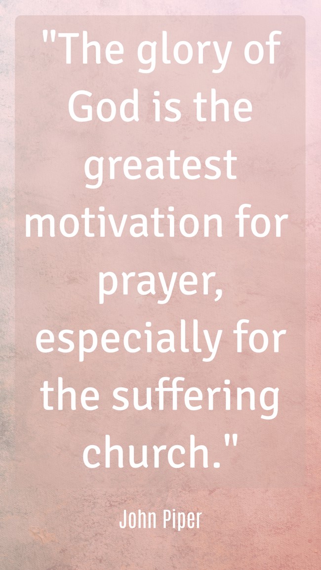 The glory of God is the greatest motivation for prayer, especially for the suffering church. - John Piper
