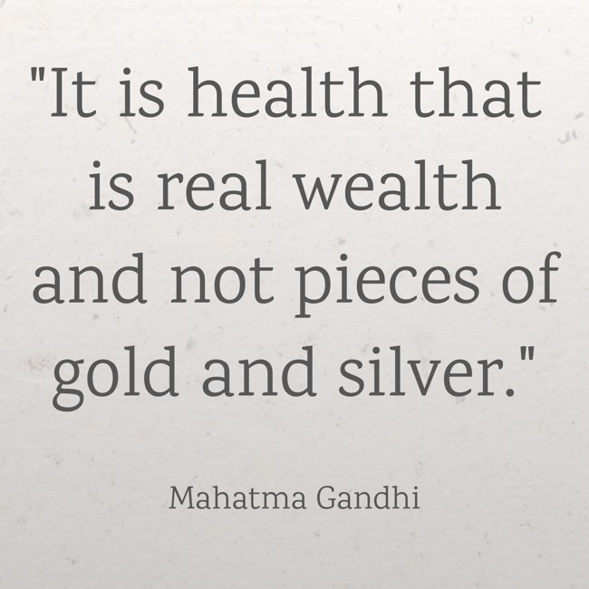 It is health that is real wealth and not pieces of gold and silver. - Mahatma Gandhi