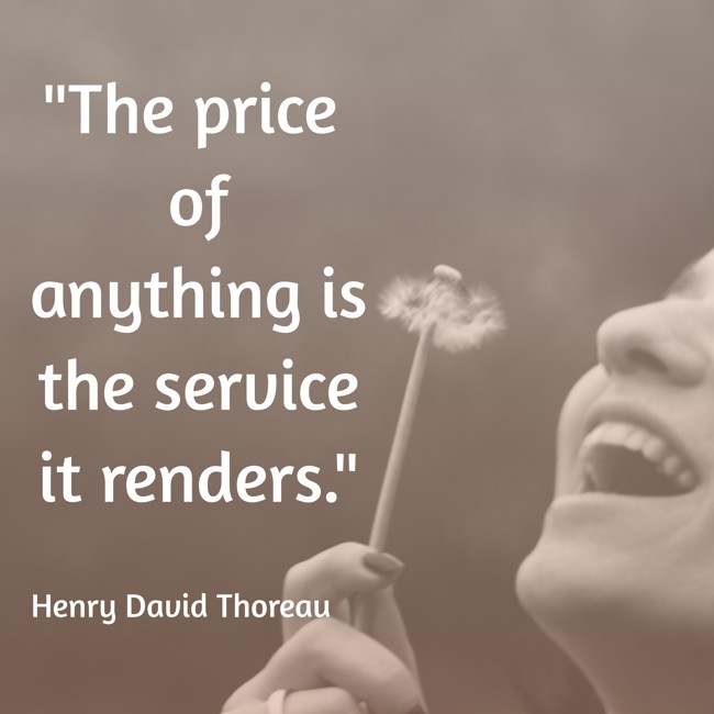 The price of anything is the service it renders. - Henry David Thoreau