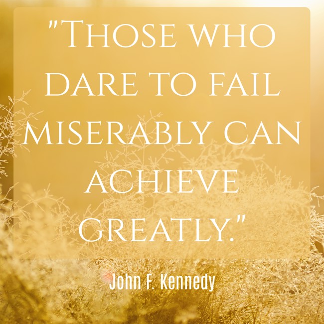 Those who dare to fail miserably can achieve greatly. - John F. Kennedy