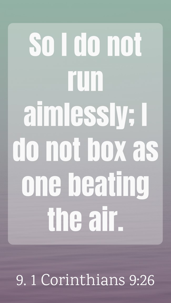 So I do not run aimlessly; I do not box as one beating the air. - 9. 1 Corinthians 9:26