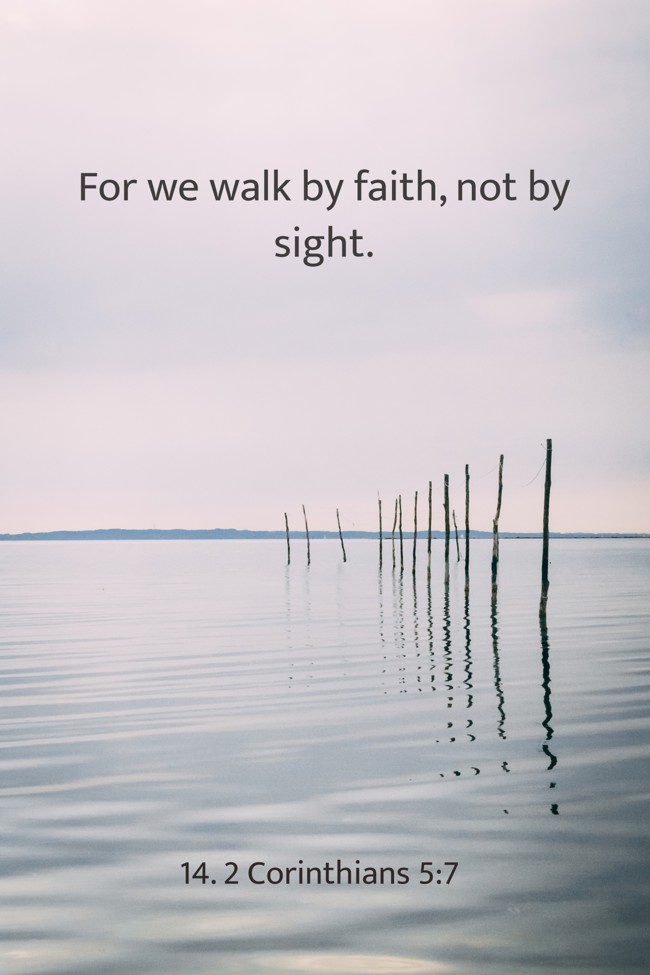 For we walk by faith, not by sight. - 14. 2 Corinthians 5:7