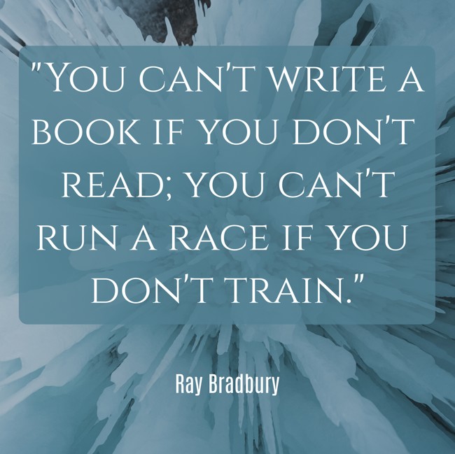 You can't write a book if you don't read; you can't run a race if you don't train. - Ray Bradbury