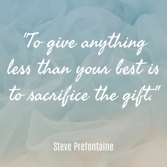 To give anything less than your best is to sacrifice the gift. - Steve Prefontaine