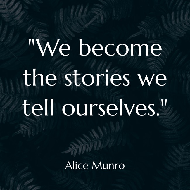 We become the stories we tell ourselves. - Alice Munro