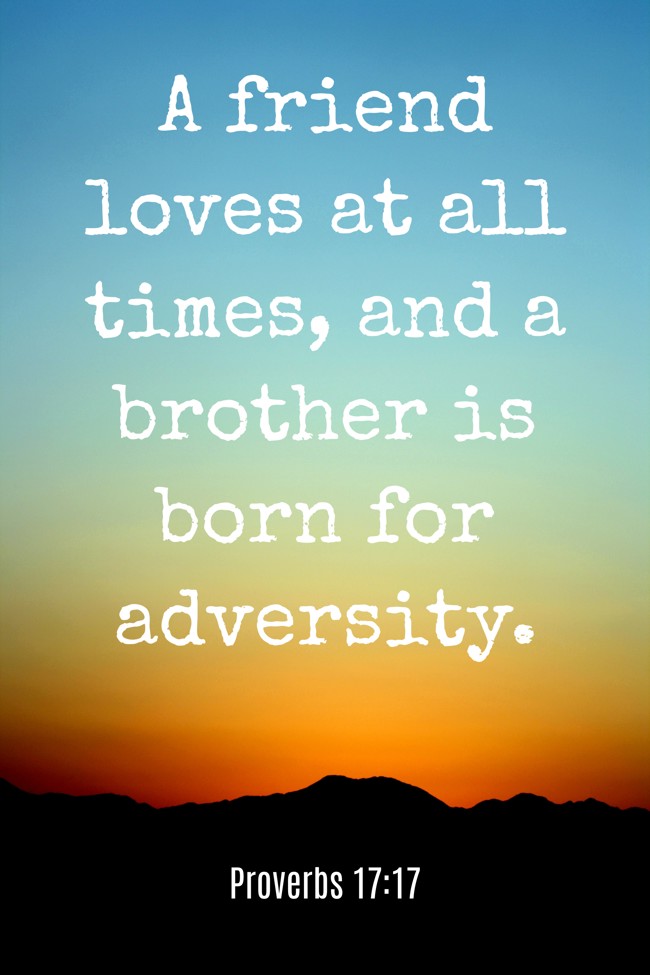A friend loves at all times, and a brother is born for adversity. - Proverbs 17:17