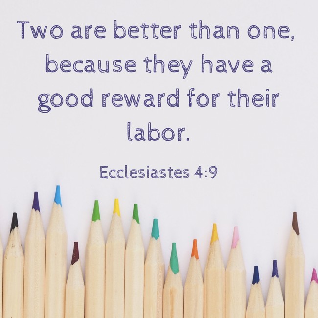 Two are better than one, because they have a good reward for their labor. - Ecclesiastes 4:9