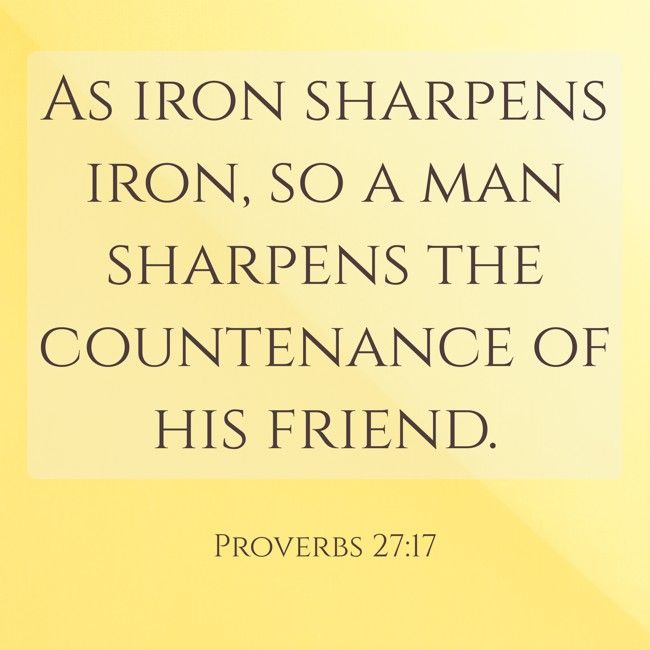 As iron sharpens iron, so a man sharpens the countenance of his friend. - Proverbs 27:17