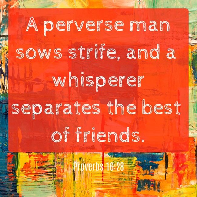 A perverse man sows strife, and a whisperer separates the best of friends. - Proverbs 16:28