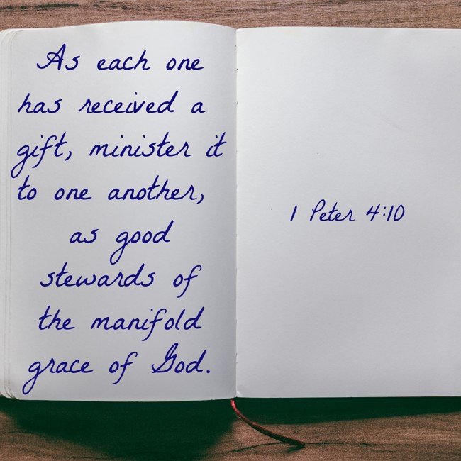 As each one has received a gift, minister it to one another, as good stewards of the manifold grace of God. - 1 Peter 4:10