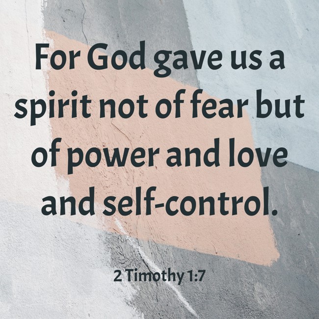 For God gave us a spirit not of fear but of power and love and self-control. - 2 Timothy 1:7
