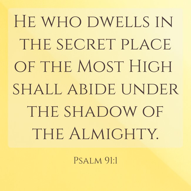He who dwells in the secret place of the Most High shall abide under the shadow of the Almighty. - Psalm 91:1