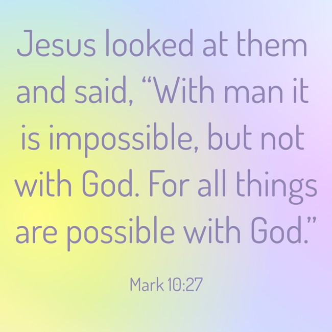 Jesus looked at them and said, “With man it is impossible, but not with God. For all things are possible with God.” - Mark 10:27