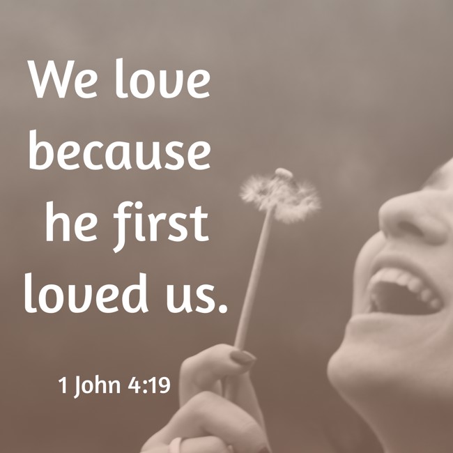 We love because he first loved us. - 1 John 4:19