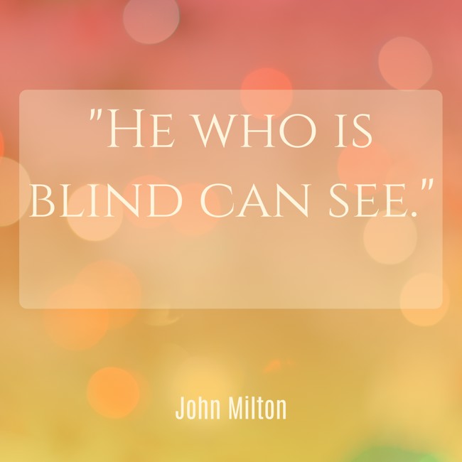 He who is blind can see. - John Milton