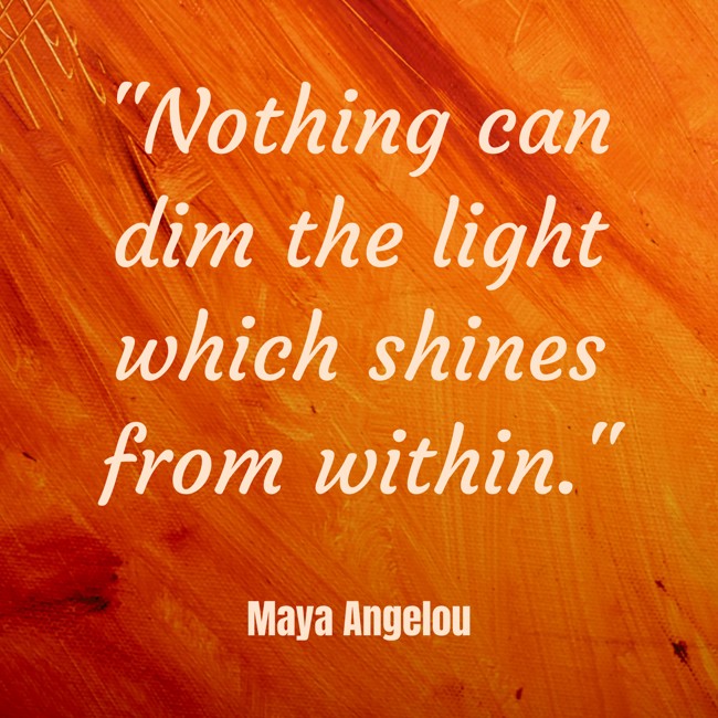 Nothing can dim the light which shines from within. - Maya Angelou
