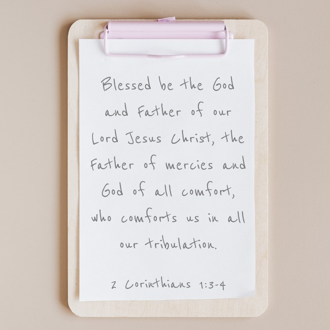 Blessed be the God and Father of our Lord Jesus Christ, the Father of mercies and God of all comfort, who comforts us in all our tribulation. - 2 Corinthians 1:3-4