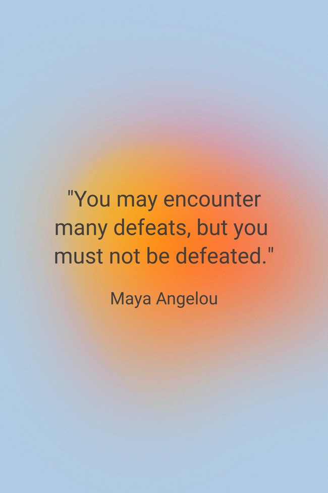 You may encounter many defeats, but you must not be defeated. - Maya Angelou