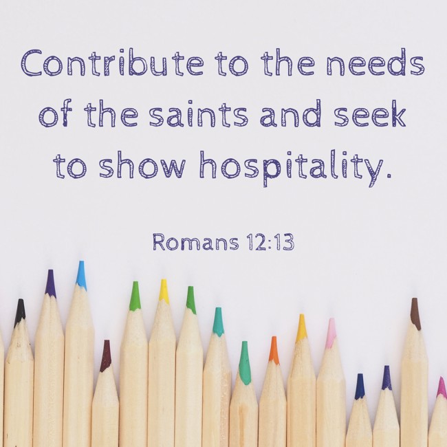 Contribute to the needs of the saints and seek to show hospitality. - Romans 12:13