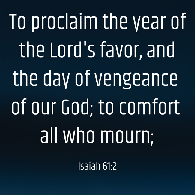 To proclaim the year of the Lord's favor, and the day of vengeance of our God; to comfort all who mourn; - Isaiah 61:2