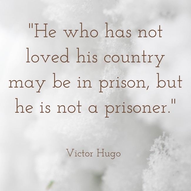 He who has not loved his country may be in prison, but he is not a prisoner. - Victor Hugo