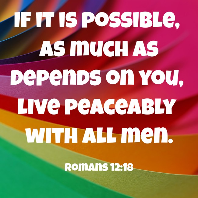 If it is possible, as much as depends on you, live peaceably with all men. - Romans 12:18