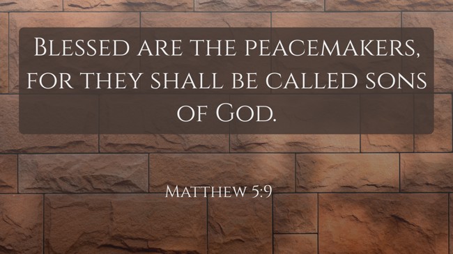Blessed are the peacemakers, for they shall be called sons of God. - Matthew 5:9