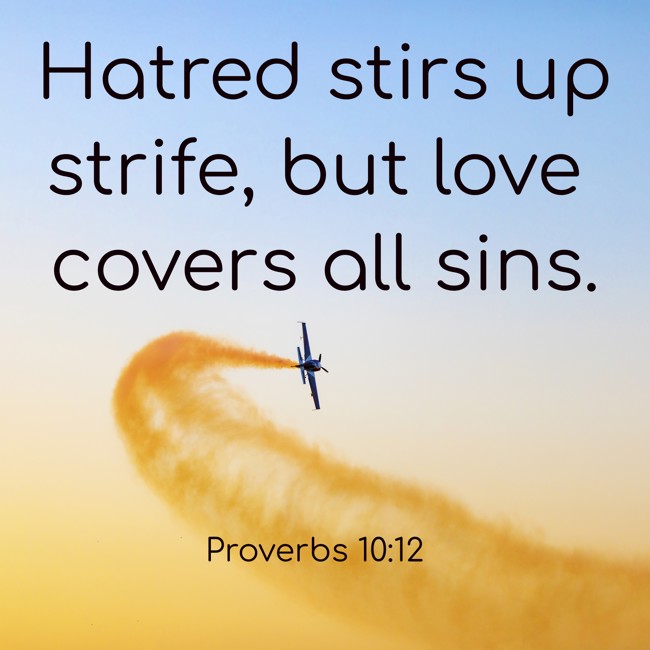 Hatred stirs up strife, but love covers all sins. - Proverbs 10:12
