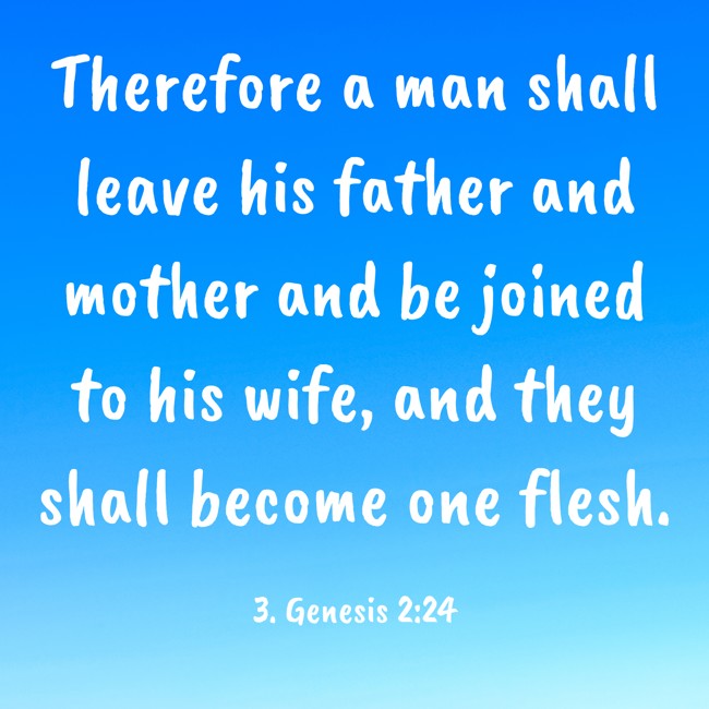 Therefore a man shall leave his father and mother and be joined to his wife, and they shall become one flesh. - 3. Genesis 2:24