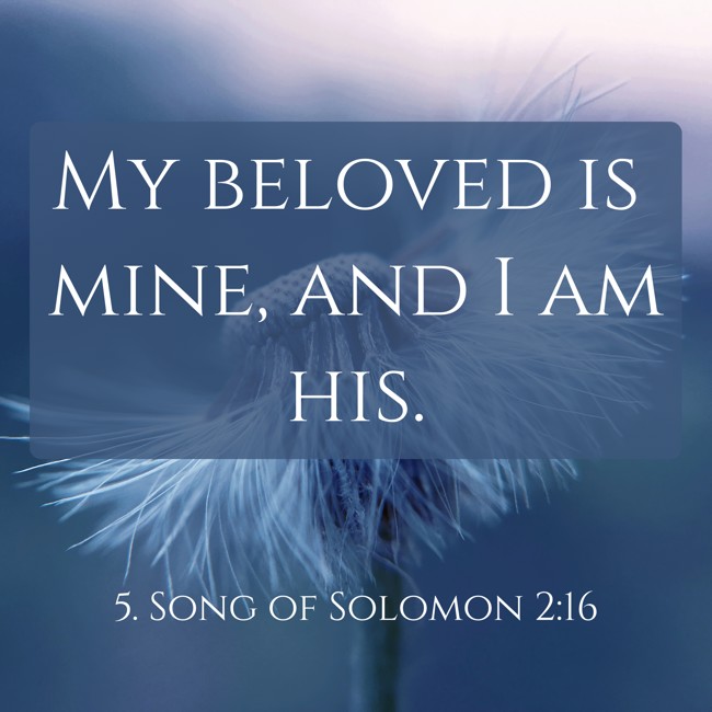 My beloved is mine, and I am his. - 5. Song of Solomon 2:16
