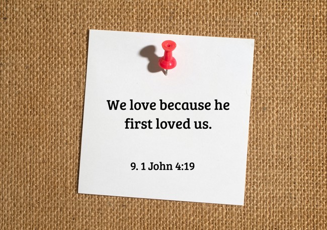 We love because he first loved us. - 9. 1 John 4:19