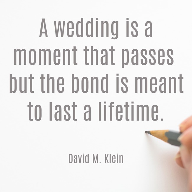 A wedding is a moment that passes but the bond is meant to last a lifetime. - David M. Klein