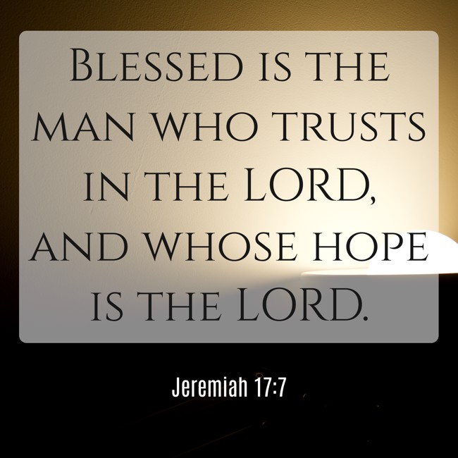 Blessed is the man who trusts in the LORD, and whose hope is the LORD. - Jeremiah 17:7