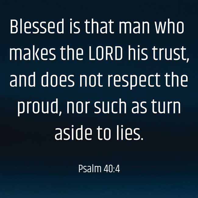 Blessed is that man who makes the LORD his trust, and does not respect the proud, nor such as turn aside to lies. - Psalm 40:4