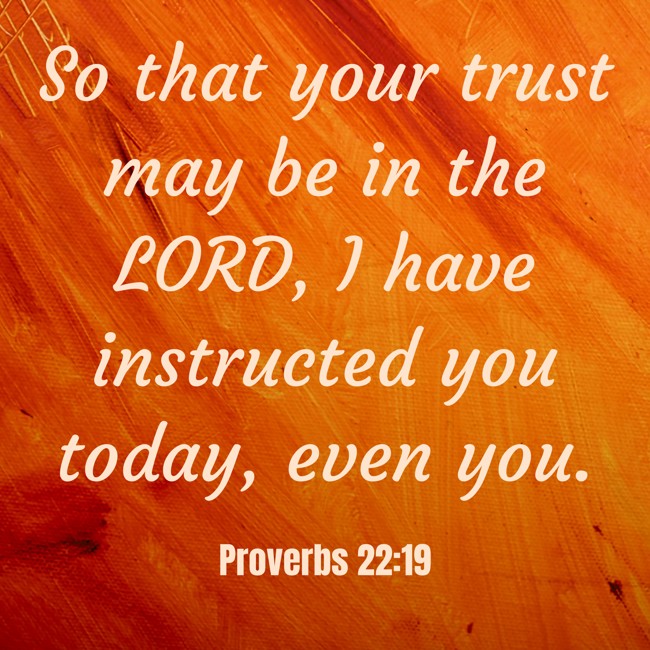 So that your trust may be in the LORD, I have instructed you today, even you. - Proverbs 22:19