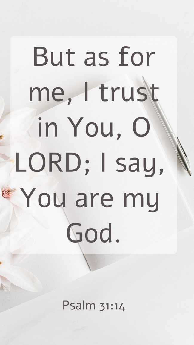 But as for me, I trust in You, O LORD; I say, You are my God. - Psalm 31:14