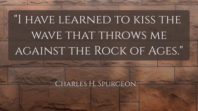 I have learned to kiss the wave that throws me against the Rock of Ages. - Charles H. Spurgeon