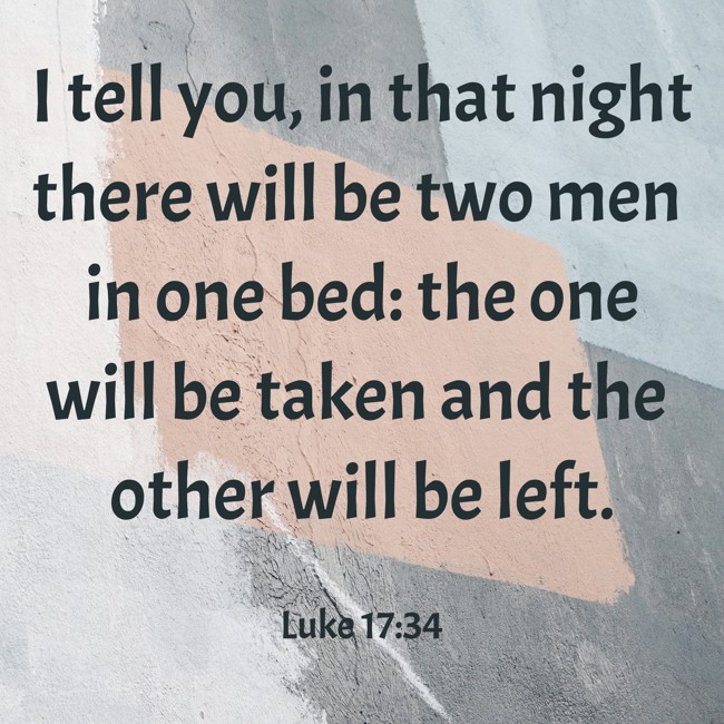 I tell you, in that night there will be two men in one bed: the one will be taken and the other will be left. - Luke 17:34