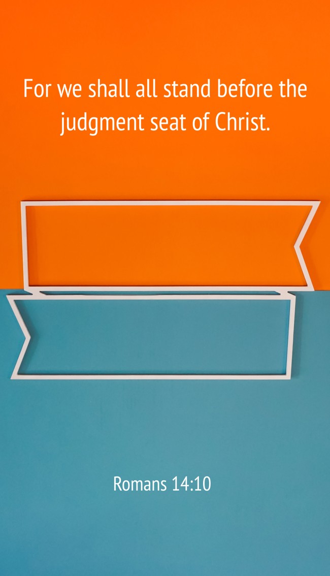 For we shall all stand before the judgment seat of Christ. - Romans 14:10