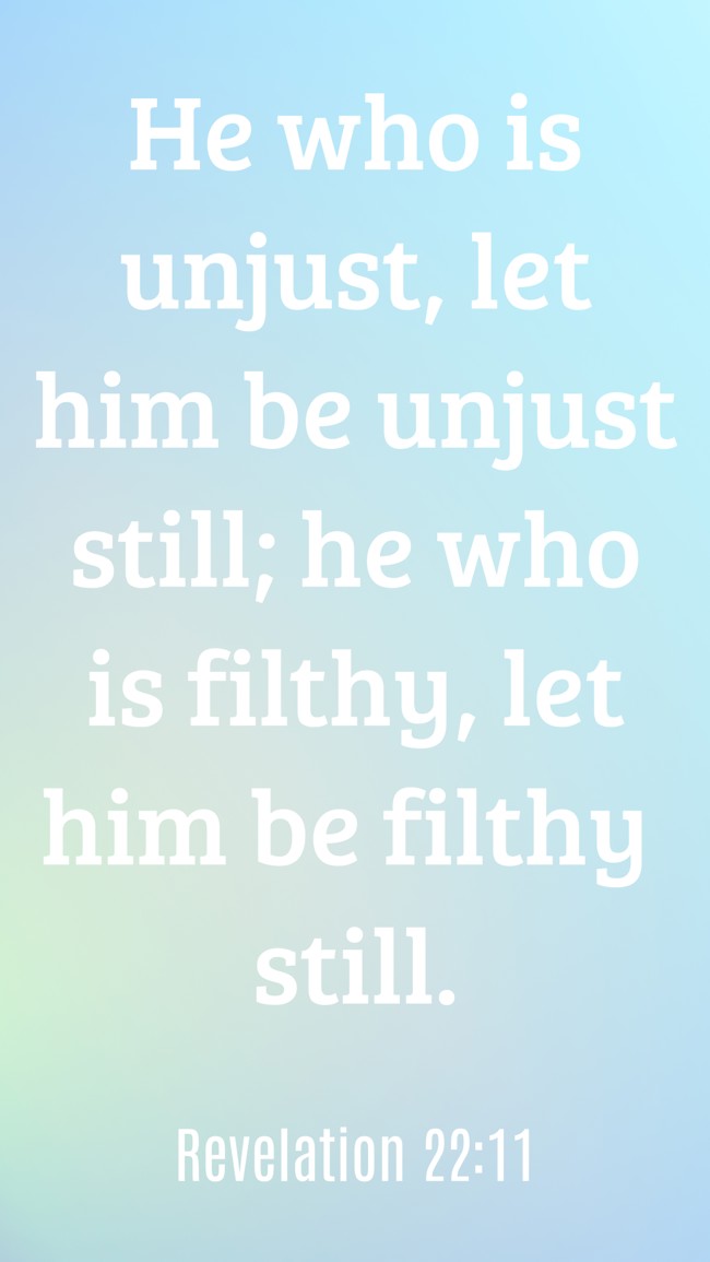 He who is unjust, let him be unjust still; he who is filthy, let him be filthy still. - Revelation 22:11