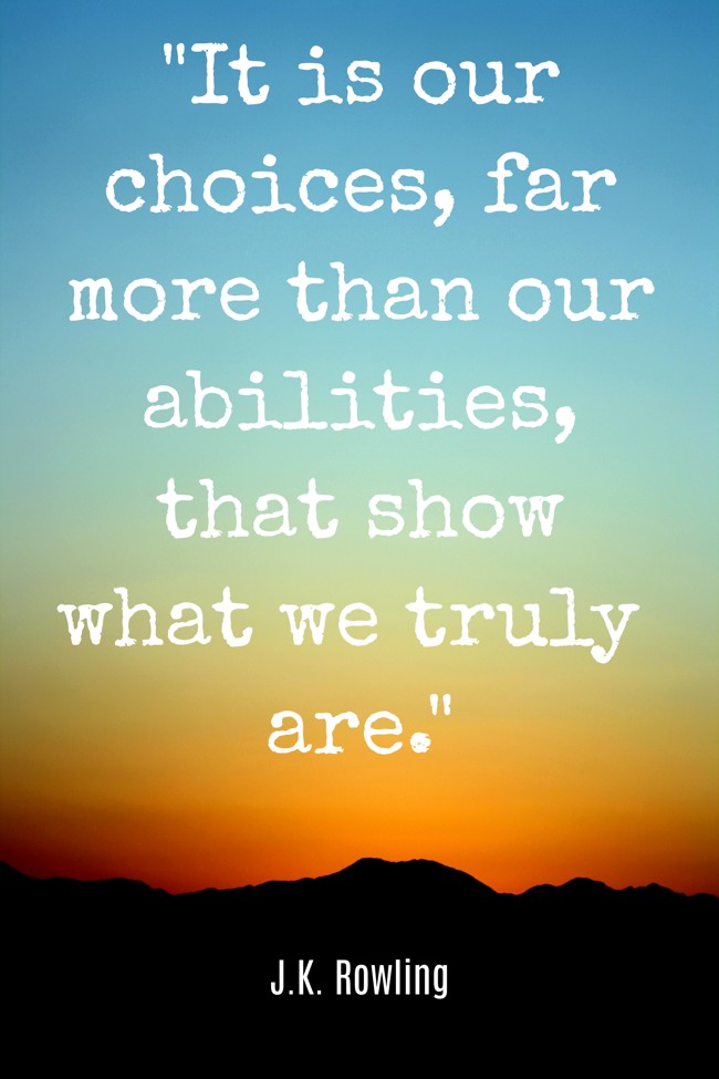 It is our choices, far more than our abilities, that show what we truly are. - J.K. Rowling