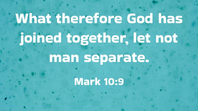 What therefore God has joined together, let not man separate. - Mark 10:9