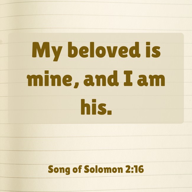 My beloved is mine, and I am his. - Song of Solomon 2:16