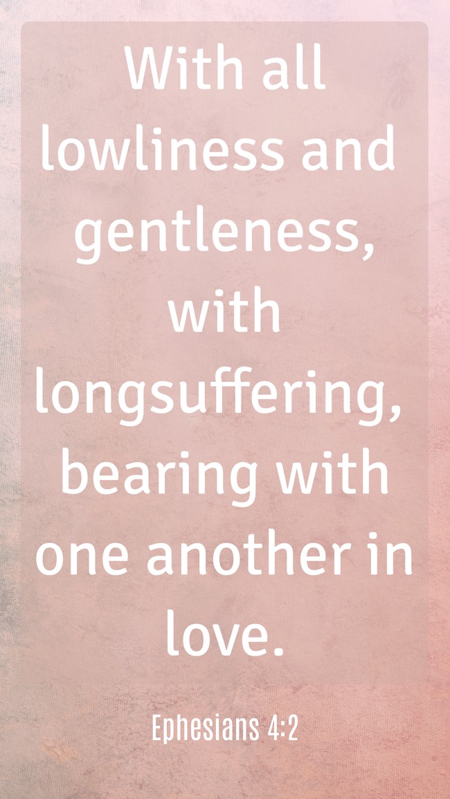 With all lowliness and gentleness, with longsuffering, bearing with one another in love. - Ephesians 4:2