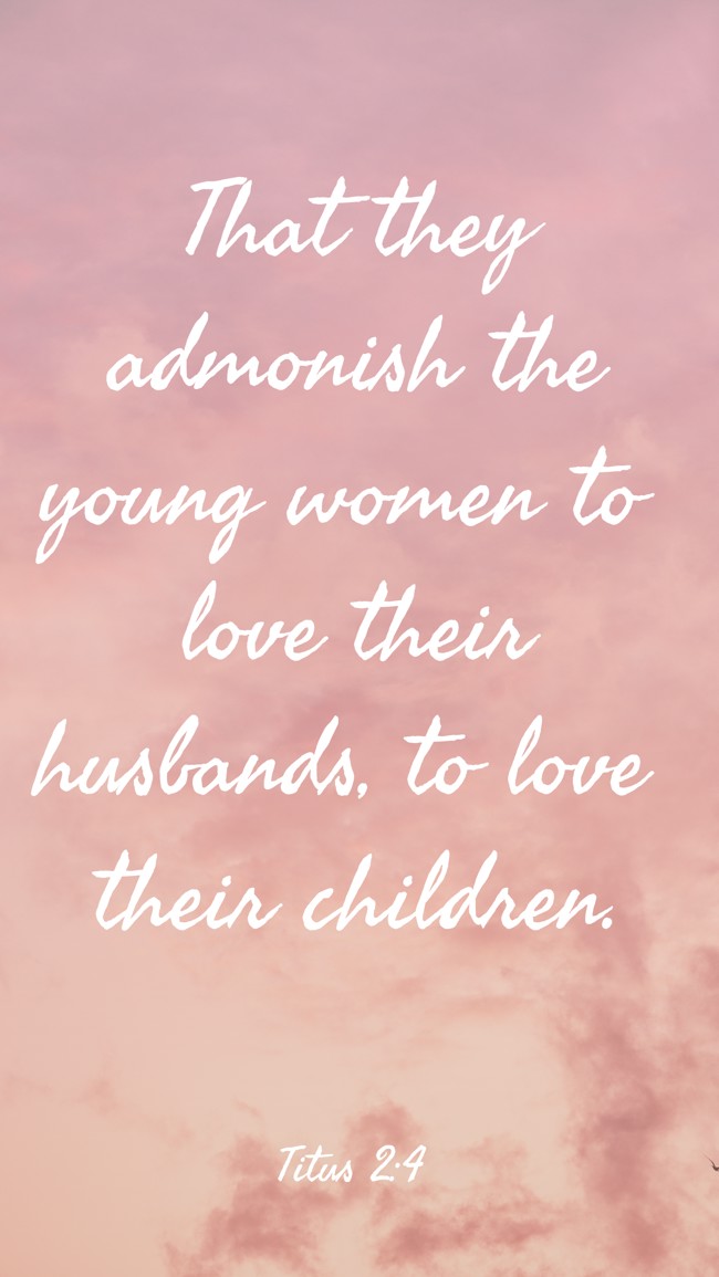 That they admonish the young women to love their husbands, to love their children. - Titus 2:4